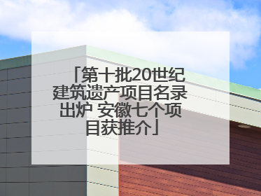 第十批20世纪建筑遗产项目名录出炉 安徽七个项目获推介