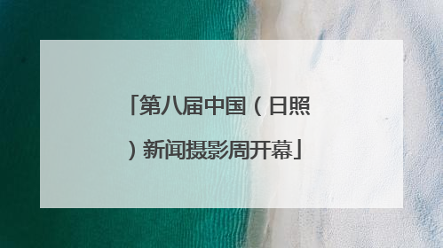 第八届中国（日照）新闻摄影周开幕