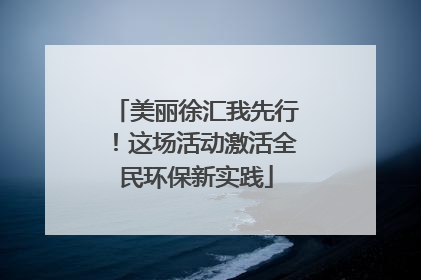 美丽徐汇我先行！这场活动激活全民环保新实践