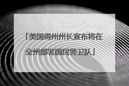 美国得州州长宣布将在全州部署国民警卫队