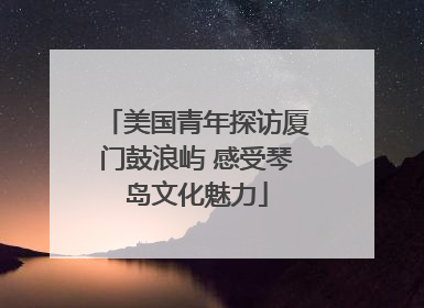 美国青年探访厦门鼓浪屿 感受琴岛文化魅力