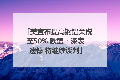 美宣布提高钢铝关税至50% 欧盟：深表遗憾 将继续谈判