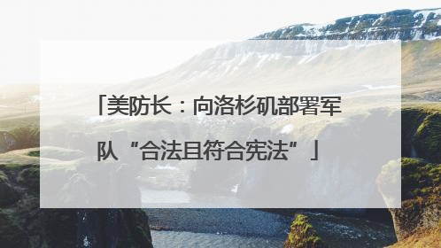 美防长：向洛杉矶部署军队“合法且符合宪法”