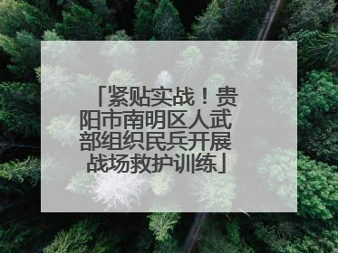 紧贴实战！贵阳市南明区人武部组织民兵开展战场救护训练