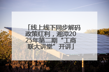 线上线下同步解码政策红利，湘潭2025年第二期“工商联大讲堂”开讲
