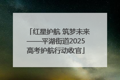 红星护航 筑梦未来——平湖街道2025高考护航行动收官