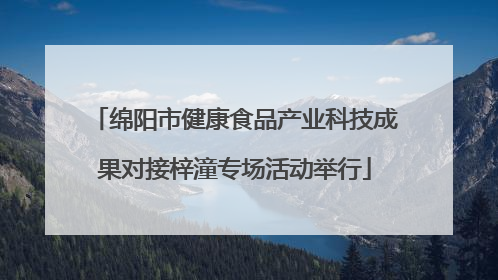绵阳市健康食品产业科技成果对接梓潼专场活动举行
