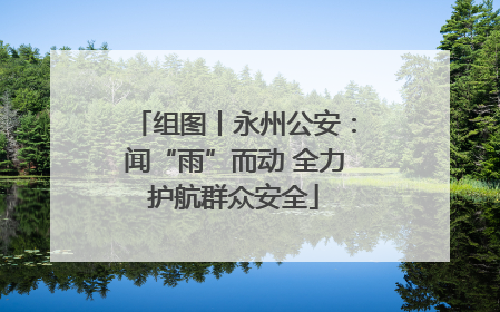 组图丨永州公安：闻“雨”而动 全力护航群众安全