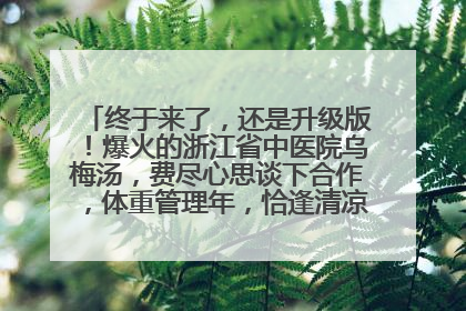 终于来了，还是升级版！爆火的浙江省中医院乌梅汤，费尽心思谈下合作，体重管理年，恰逢清凉解暑时，冲！