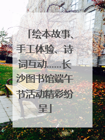绘本故事、手工体验、诗词互动……长沙图书馆端午节活动精彩纷呈