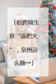 给跨境生意“添把火”，泉州这么做→