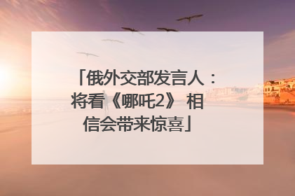 俄外交部发言人：将看《哪吒2》 相信会带来惊喜