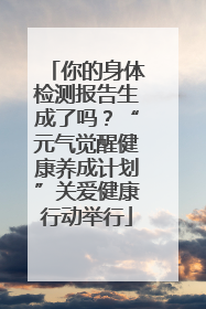 你的身体检测报告生成了吗？“元气觉醒健康养成计划”关爱健康行动举行