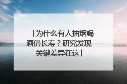 为什么有人抽烟喝酒仍长寿？研究发现关键差异在这