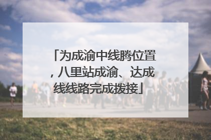 为成渝中线腾位置，八里站成渝、达成线线路完成拨接