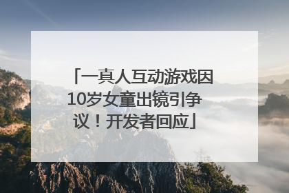 一真人互动游戏因10岁女童出镜引争议！开发者回应