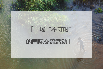 一场“不守时”的国际交流活动