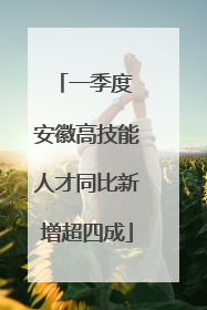 一季度 安徽高技能人才同比新增超四成