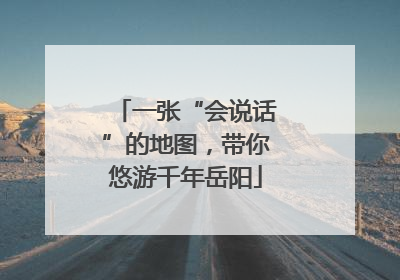 一张“会说话”的地图，带你悠游千年岳阳