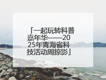 一起玩转科普嘉年华——2025年青海省科技活动周掠影