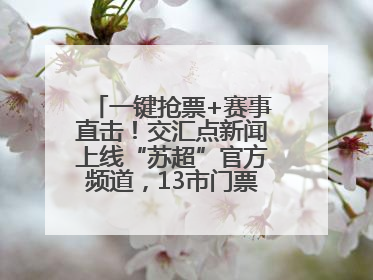 一键抢票+赛事直击！交汇点新闻上线“苏超”官方频道，13市门票、赛事尽在掌握