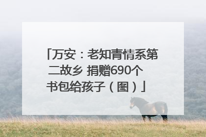 万安：老知青情系第二故乡 捐赠690个书包给孩子（图）