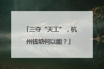 三夺“天工”，杭州钱塘何以能？