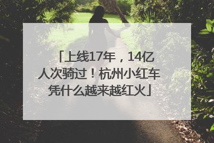 上线17年，14亿人次骑过！杭州小红车凭什么越来越红火
