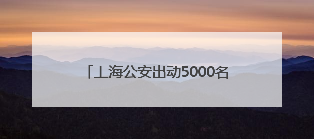 上海公安出动5000名安保力量为6万考生护航
