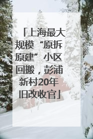 上海最大规模“原拆原建”小区回搬，彭浦新村20年旧改收官