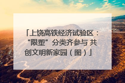 上饶高铁经济试验区：“限塑”分类齐参与 共创文明新家园（图）