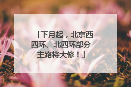 下月起，北京西四环、北四环部分主路将大修！
