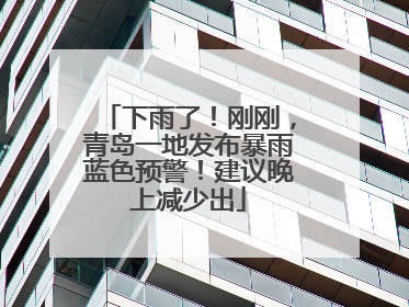 下雨了！刚刚，青岛一地发布暴雨蓝色预警！建议晚上减少出