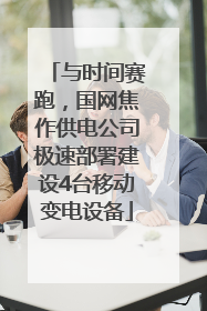 与时间赛跑，国网焦作供电公司极速部署建设4台移动变电设备