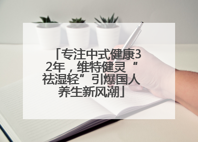 专注中式健康32年，维特健灵“祛湿轻”引爆国人养生新风潮