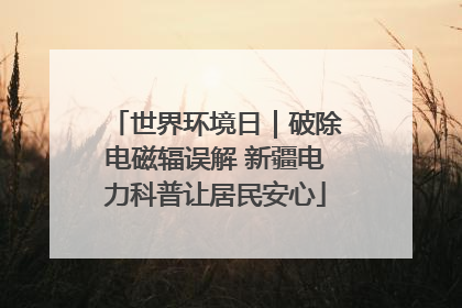 世界环境日｜破除电磁辐误解 新疆电力科普让居民安心