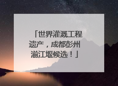 世界灌溉工程遗产，成都彭州湔江堰候选！