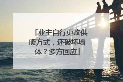 业主自行更改供暖方式，还破坏墙体？多方回应
