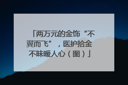 两万元的金饰“不翼而飞”，医护拾金不昧暖人心（图）