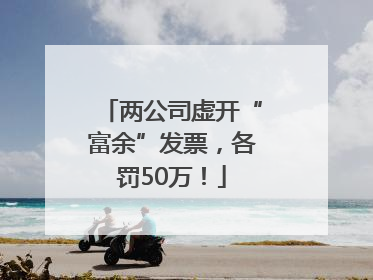 两公司虚开“富余”发票，各罚50万！