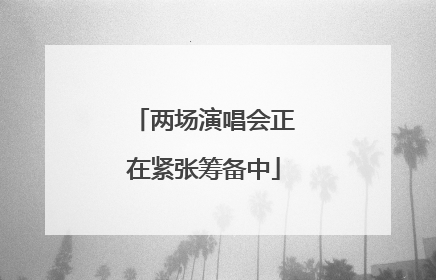两场演唱会正在紧张筹备中