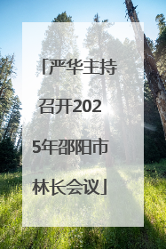严华主持召开2025年邵阳市林长会议