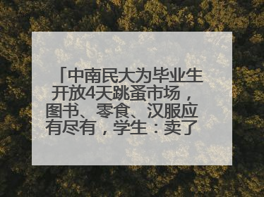中南民大为毕业生开放4天跳蚤市场，图书、零食、汉服应有尽有，学生：卖了几十个手串