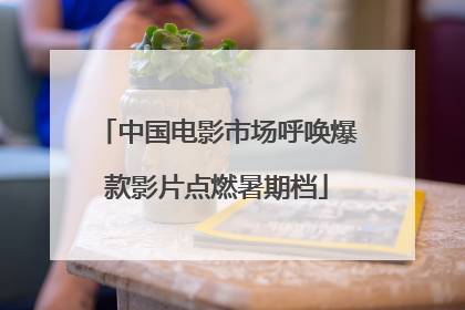中国电影市场呼唤爆款影片点燃暑期档