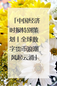 中国经济时报特别策划丨全球数字货币浪潮风起云涌