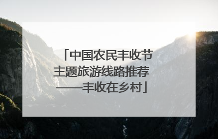 中国农民丰收节主题旅游线路推荐——丰收在乡村