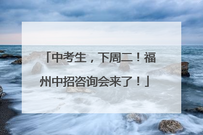 中考生，下周二！福州中招咨询会来了！