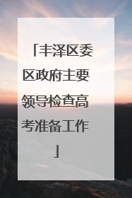 丰泽区委区政府主要领导检查高考准备工作