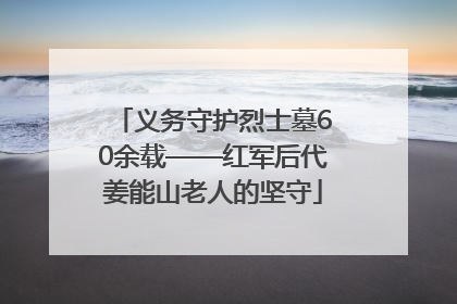 义务守护烈士墓60余载——红军后代姜能山老人的坚守