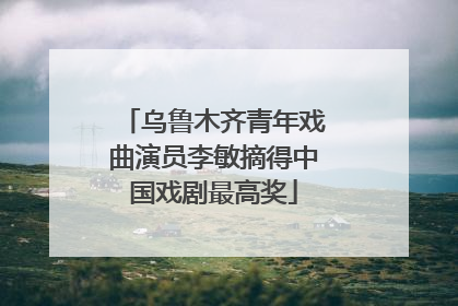乌鲁木齐青年戏曲演员李敏摘得中国戏剧最高奖